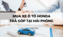 CHƯƠNG TRÌNH HỖ TRỢ MUA Ô TÔ HONDA TRẢ GÓP TẠI HẢI PHÒNG